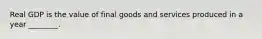 Real GDP is the value of final goods and services produced in a year ________.