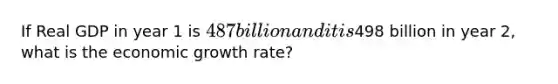 If Real GDP in year 1 is 487 billion and it is498 billion in year 2, what is the economic growth rate?