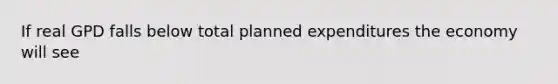 If real GPD falls below total planned expenditures the economy will see