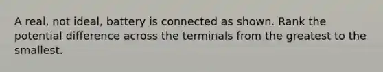 A real, not ideal, battery is connected as shown. Rank the potential difference across the terminals from the greatest to the smallest.