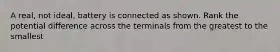 A real, not ideal, battery is connected as shown. Rank the potential difference across the terminals from the greatest to the smallest