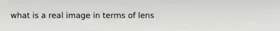 what is a real image in terms of lens