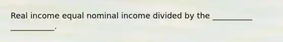 Real income equal nominal income divided by the __________ ___________.