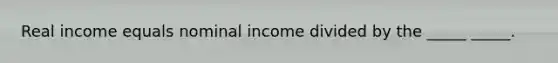 Real income equals nominal income divided by the _____ _____.