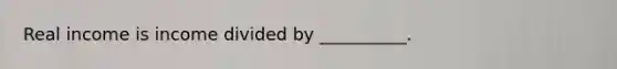 Real income is income divided by __________.