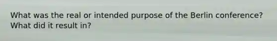 What was the real or intended purpose of the <a href='https://www.questionai.com/knowledge/kBBYlecGTd-berlin-conference' class='anchor-knowledge'>berlin conference</a>? What did it result in?