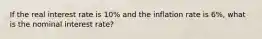 If the real interest rate is 10% and the inflation rate is 6%, what is the nominal interest rate?