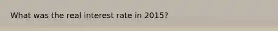 What was the real interest rate in 2015?​