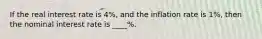 If the real interest rate is 4%, and the inflation rate is 1%, then the nominal interest rate is ____%.