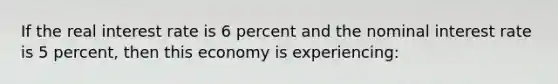 If the real interest rate is 6 percent and the nominal interest rate is 5 percent, then this economy is experiencing: