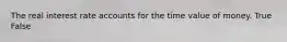 The real interest rate accounts for the time value of money. True False