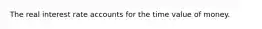 The real interest rate accounts for the time value of money.
