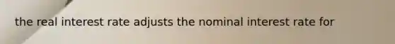 the real interest rate adjusts the nominal interest rate for