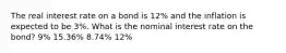 The real interest rate on a bond is 12% and the inflation is expected to be 3%. What is the nominal interest rate on the bond? 9% 15.36% 8.74% 12%