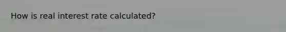 How is real interest rate calculated?