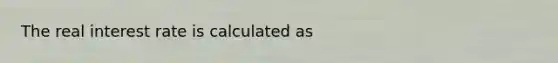 The real interest rate is calculated as