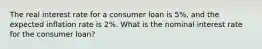 The real interest rate for a consumer loan is 5%, and the expected inflation rate is 2%. What is the nominal interest rate for the consumer loan?