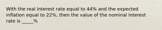 With the real interest rate equal to 44% and the expected inflation equal to 22%, then the value of the nominal interest rate is _____%