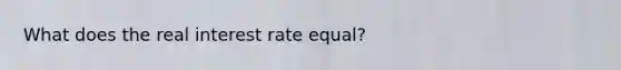 What does the real interest rate equal?