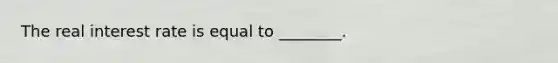 The real interest rate is equal to ________.