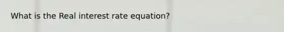 What is the Real interest rate equation?