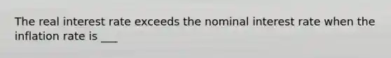 The real interest rate exceeds the nominal interest rate when the inflation rate is ___