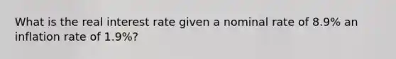 What is the real interest rate given a nominal rate of 8.9% an inflation rate of 1.9%?