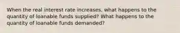 When the real interest rate increases, what happens to the quantity of loanable funds supplied? What happens to the quantity of loanable funds demanded?