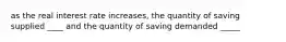 as the real interest rate increases, the quantity of saving supplied ____ and the quantity of saving demanded _____