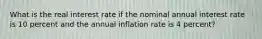 What is the real interest rate if the nominal annual interest rate is 10 percent and the annual inflation rate is 4 percent?