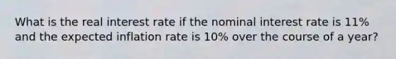 What is the real interest rate if the nominal interest rate is 11​% and the expected inflation rate is 10​% over the course of a​ year?