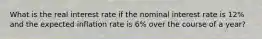 What is the real interest rate if the nominal interest rate is 12​% and the expected inflation rate is 6​% over the course of a​ year?