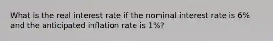 What is the real interest rate if the nominal interest rate is 6% and the anticipated inflation rate is 1%?