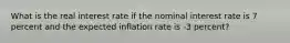 What is the real interest rate if the nominal interest rate is 7 percent and the expected inflation rate is -3 percent?