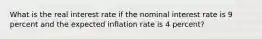 What is the real interest rate if the nominal interest rate is 9 percent and the expected inflation rate is 4 percent?