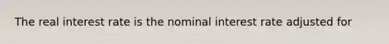 The real interest rate is the nominal interest rate adjusted for