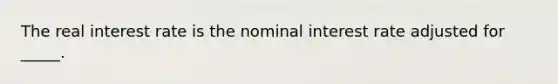 The real interest rate is the nominal interest rate adjusted for _____.