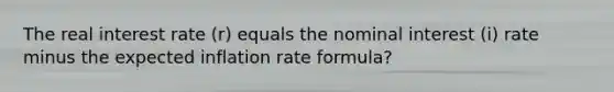 The real interest rate (r) equals the nominal interest (i) rate minus the expected inflation rate formula?