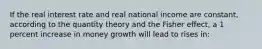 If the real interest rate and real national income are constant, according to the quantity theory and the Fisher effect, a 1 percent increase in money growth will lead to rises in: