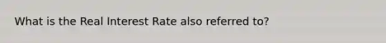 What is the Real Interest Rate also referred to?