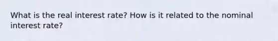 What is the real interest rate? How is it related to the nominal interest rate?