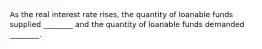 As the real interest rate rises, the quantity of loanable funds supplied ________ and the quantity of loanable funds demanded ________.