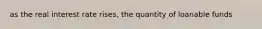 as the real interest rate rises, the quantity of loanable funds