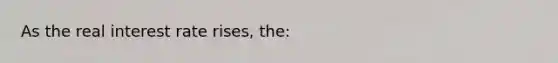As the real interest rate rises, the: