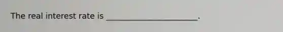 The real interest rate is _______________________.