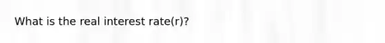 What is the real interest rate(r)?