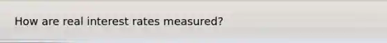 How are real interest rates measured?