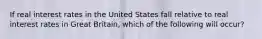 If real interest rates in the United States fall relative to real interest rates in Great Britain, which of the following will occur?