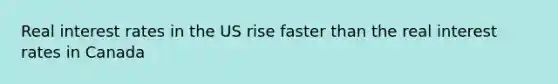 Real interest rates in the US rise faster than the real interest rates in Canada