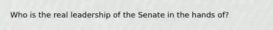 Who is the real leadership of the Senate in the hands of?